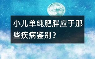 小兒單純肥胖應(yīng)于那些疾病鑒別？