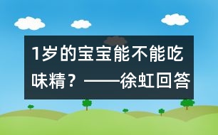 1歲的寶寶能不能吃味精？――徐虹回答