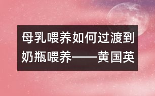 母乳喂養(yǎng)如何過渡到奶瓶喂養(yǎng)――黃國英回答