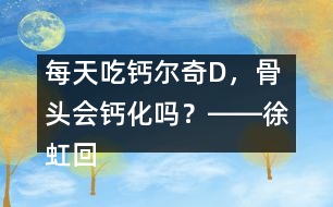 每天吃鈣爾奇D，骨頭會鈣化嗎？――徐虹回答