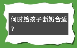 何時給孩子斷奶合適？