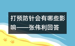 打預防針會有哪些影響――張偉利回答