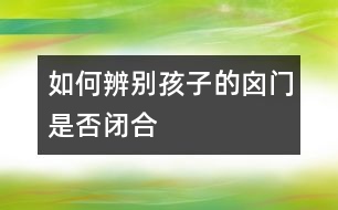 如何辨別孩子的囟門是否閉合