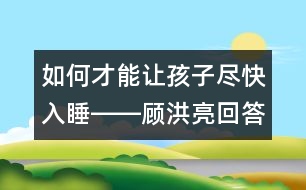 如何才能讓孩子盡快入睡――顧洪亮回答