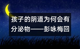 孩子的陰道為何會有分泌物――彭詠梅回答