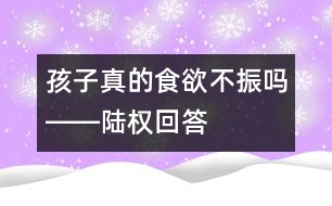 孩子真的食欲不振嗎――陸權回答