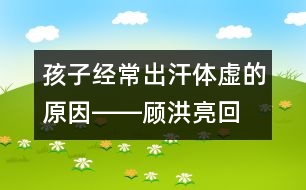 孩子經(jīng)常出汗、體虛的原因――顧洪亮回答