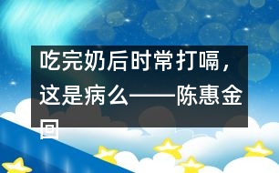 吃完奶后時常打嗝，這是病么――陳惠金回答