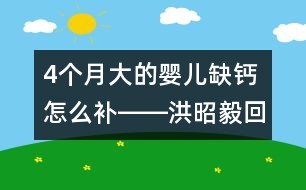 4個(gè)月大的嬰兒缺鈣怎么補(bǔ)――洪昭毅回答