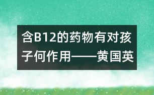 含B12的藥物有對孩子何作用――黃國英回答