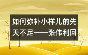 如何彌補小樣兒的先天不足――張偉利回答