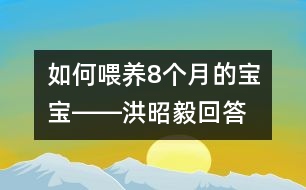 如何喂養(yǎng)8個(gè)月的寶寶――洪昭毅回答