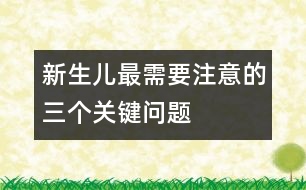 新生兒最需要注意的三個(gè)關(guān)鍵問(wèn)題