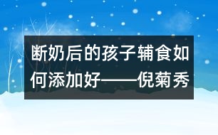 斷奶后的孩子輔食如何添加好――倪菊秀回答