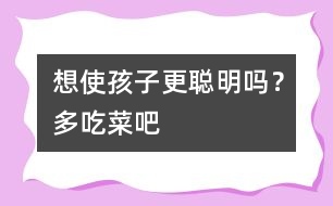 想使孩子更聰明嗎？多吃菜吧