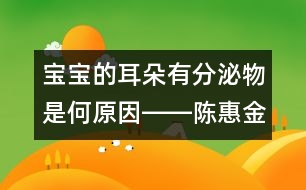 寶寶的耳朵有分泌物是何原因――陳惠金回答