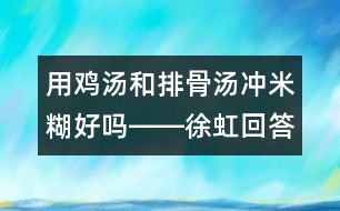 用雞湯和排骨湯沖米糊好嗎――徐虹回答