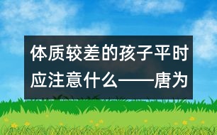 體質較差的孩子平時應注意什么――唐為勇回答