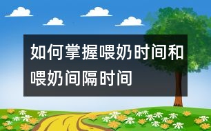 如何掌握喂奶時(shí)間和喂奶間隔時(shí)間