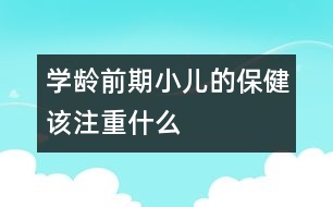 學(xué)齡前期小兒的保健該注重什么