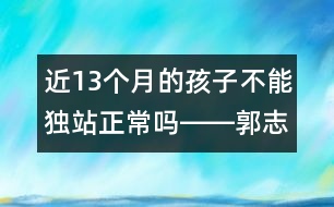 近13個(gè)月的孩子不能獨(dú)站正常嗎――郭志平回答