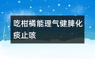 吃柑橘能理氣健脾、化痰止咳