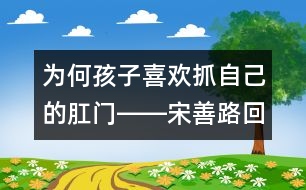 為何孩子喜歡抓自己的肛門――宋善路回答