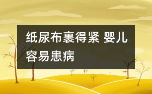 紙尿布裹得緊 嬰兒容易患病