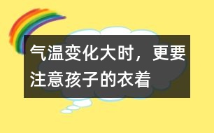 氣溫變化大時，更要注意孩子的衣著