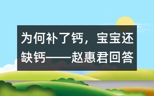 為何補(bǔ)了鈣，寶寶還缺鈣――趙惠君回答