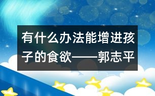 有什么辦法能增進孩子的食欲――郭志平回答