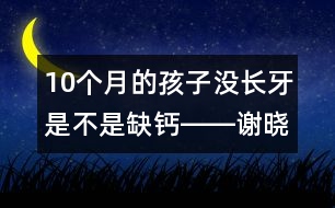 10個月的孩子沒長牙是不是缺鈣――謝曉恬回答