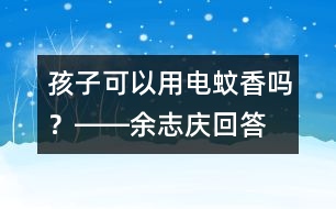 孩子可以用電蚊香嗎？――余志慶回答