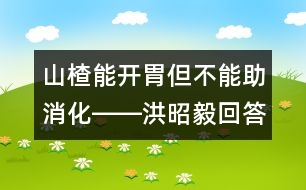 山楂能開(kāi)胃但不能助消化――洪昭毅回答