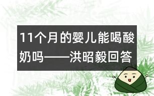 11個(gè)月的嬰兒能喝酸奶嗎――洪昭毅回答