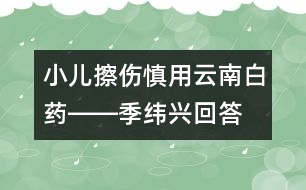 小兒擦傷慎用云南白藥――季緯興回答