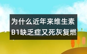 為什么近年來維生素B1缺乏癥又死灰復燃