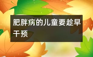 肥胖病的兒童要趁早干預(yù)