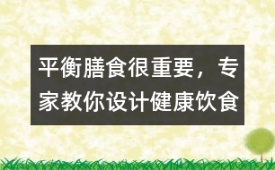 平衡膳食很重要，專家教你設(shè)計(jì)健康飲食