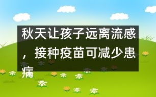 秋天讓孩子遠(yuǎn)離流感，接種疫苗可減少患病概率