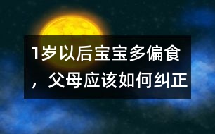 1歲以后寶寶多偏食，父母應(yīng)該如何糾正