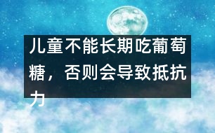 兒童不能長(zhǎng)期吃葡萄糖，否則會(huì)導(dǎo)致抵抗力下降