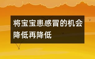 將寶寶患感冒的機(jī)會降低再降低