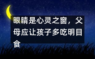 眼睛是心靈之窗，父母應(yīng)讓孩子多吃明目食品