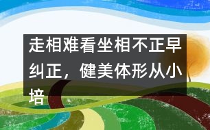 走相難看坐相不正早糾正，健美體形從小培養(yǎng)很重要