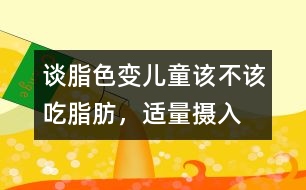 “談脂色變”兒童該不該吃脂肪，適量攝入有益健康