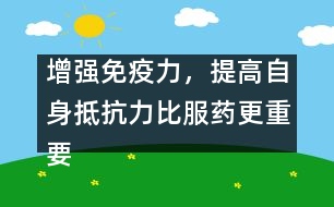 增強(qiáng)免疫力，提高自身抵抗力比服藥更重要――宋善路回答