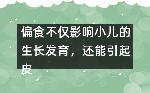 偏食不僅影響小兒的生長(zhǎng)發(fā)育，還能引起皮膚病