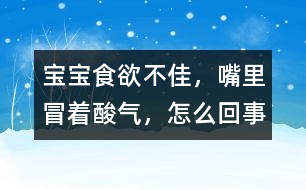 寶寶食欲不佳，嘴里冒著酸氣，怎么回事