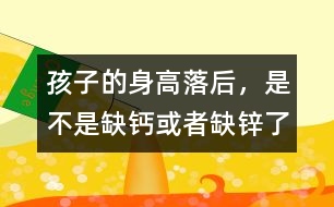 孩子的身高落后，是不是缺鈣或者缺鋅了